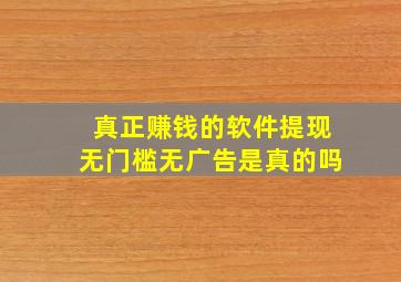 真正赚钱的软件提现无门槛无广告是真的吗