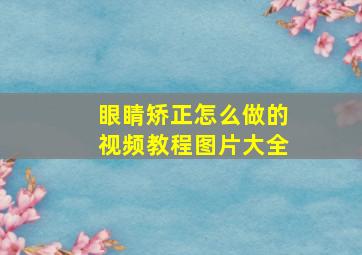 眼睛矫正怎么做的视频教程图片大全