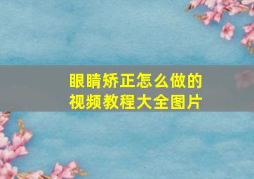 眼睛矫正怎么做的视频教程大全图片