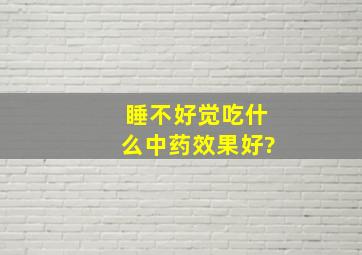 睡不好觉吃什么中药效果好?