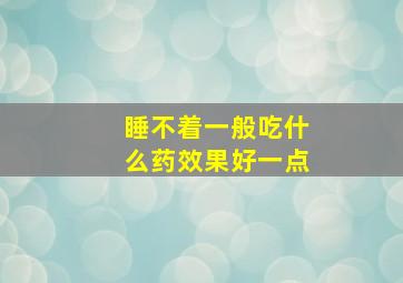 睡不着一般吃什么药效果好一点