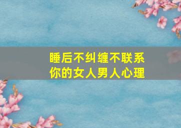 睡后不纠缠不联系你的女人男人心理