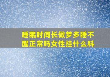 睡眠时间长做梦多睡不醒正常吗女性挂什么科