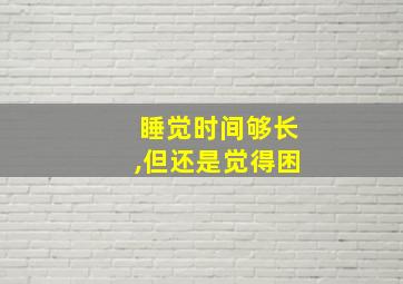 睡觉时间够长,但还是觉得困