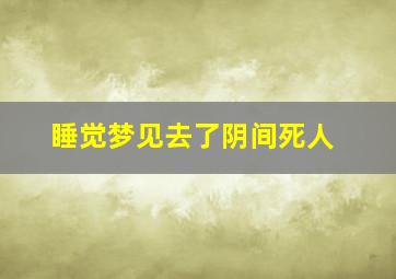 睡觉梦见去了阴间死人