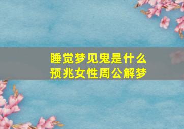 睡觉梦见鬼是什么预兆女性周公解梦