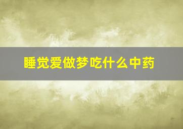 睡觉爱做梦吃什么中药