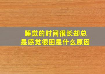 睡觉的时间很长却总是感觉很困是什么原因