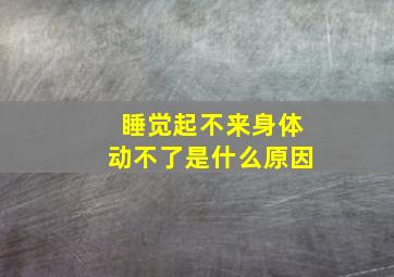 睡觉起不来身体动不了是什么原因