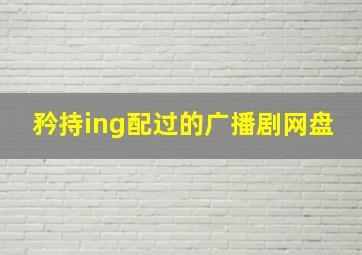 矜持ing配过的广播剧网盘