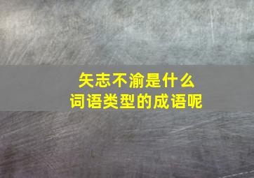 矢志不渝是什么词语类型的成语呢