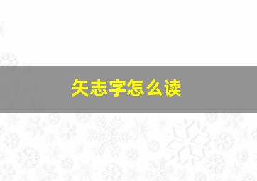 矢志字怎么读