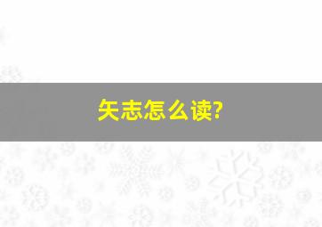 矢志怎么读?