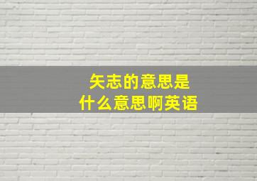 矢志的意思是什么意思啊英语