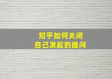 知乎如何关闭自己发起的提问