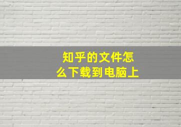 知乎的文件怎么下载到电脑上