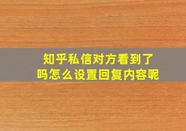 知乎私信对方看到了吗怎么设置回复内容呢