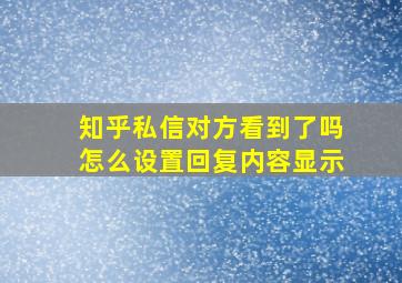 知乎私信对方看到了吗怎么设置回复内容显示