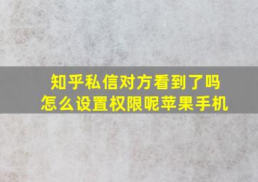 知乎私信对方看到了吗怎么设置权限呢苹果手机