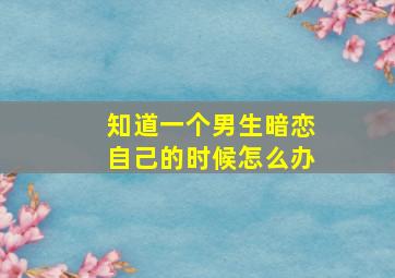 知道一个男生暗恋自己的时候怎么办