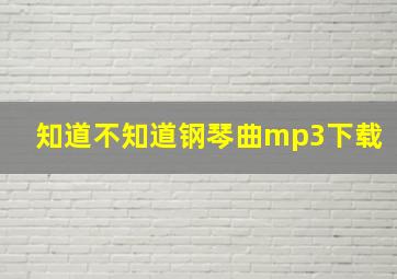 知道不知道钢琴曲mp3下载