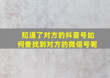 知道了对方的抖音号如何查找到对方的微信号呢