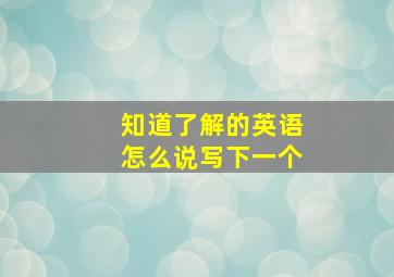 知道了解的英语怎么说写下一个