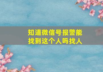 知道微信号报警能找到这个人吗找人