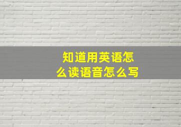 知道用英语怎么读语音怎么写