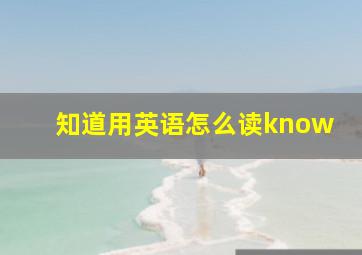 知道用英语怎么读know