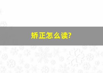 矫正怎么读?