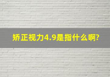 矫正视力4.9是指什么啊?