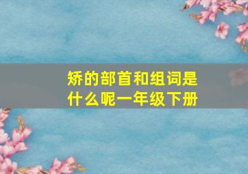 矫的部首和组词是什么呢一年级下册