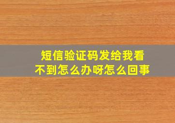 短信验证码发给我看不到怎么办呀怎么回事