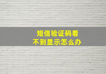 短信验证码看不到显示怎么办