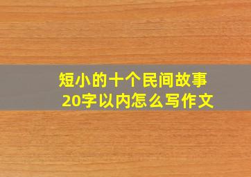 短小的十个民间故事20字以内怎么写作文