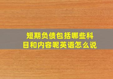 短期负债包括哪些科目和内容呢英语怎么说