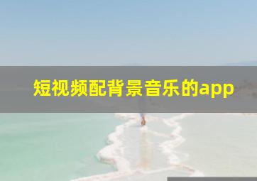 短视频配背景音乐的app