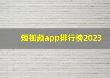 短视频app排行榜2023