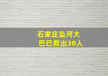 石家庄坠河大巴已救出38人