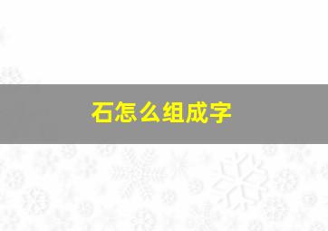 石怎么组成字