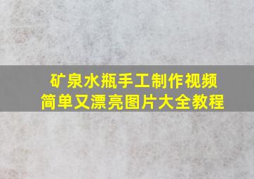 矿泉水瓶手工制作视频简单又漂亮图片大全教程