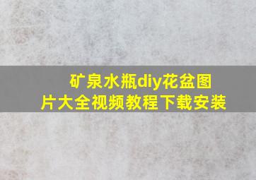 矿泉水瓶diy花盆图片大全视频教程下载安装