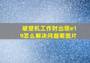 破壁机工作时出现e19怎么解决问题呢图片