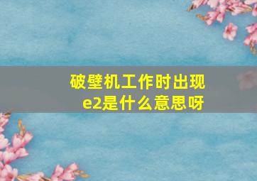 破壁机工作时出现e2是什么意思呀