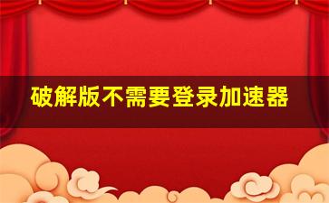 破解版不需要登录加速器