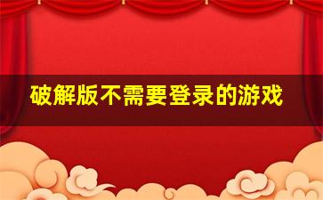 破解版不需要登录的游戏