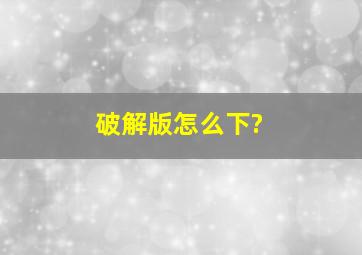 破解版怎么下?