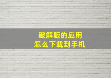 破解版的应用怎么下载到手机