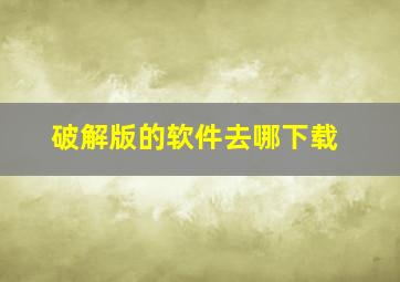 破解版的软件去哪下载